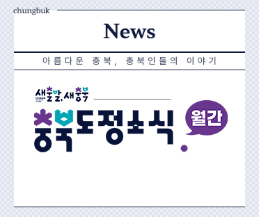 News/아름다운 충북, 충북인들의 이야기/새출발,새충북 충북도정소식.월간